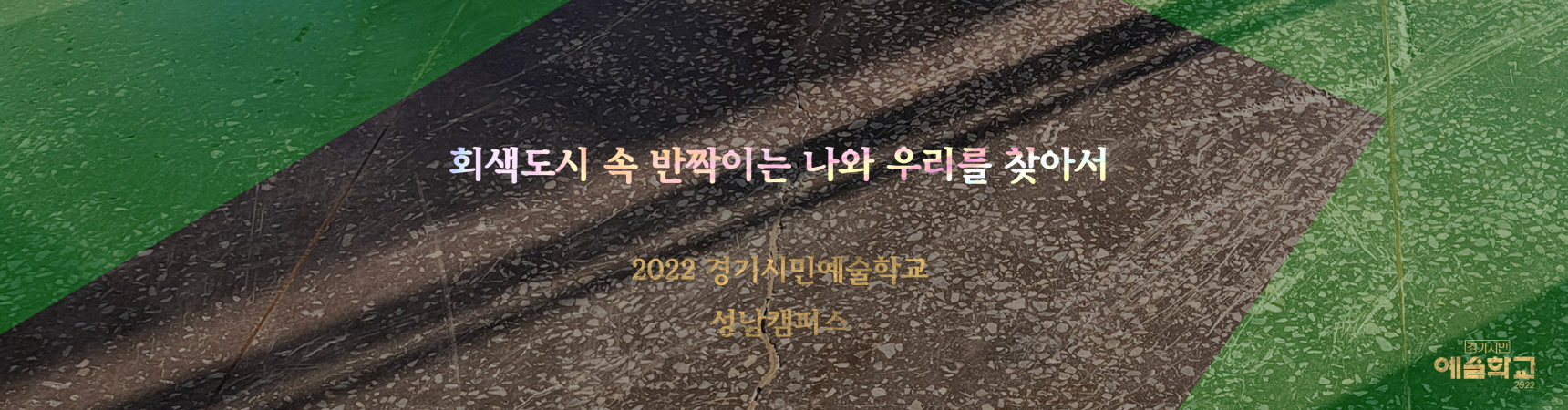 2022 경기시민예술학교 성남캠퍼스
www.snsiminedu.art
사업명 2022 경기시민예술학교 기초협력사업
주최 경기도, 경기문화재단
주관 성남문화재단